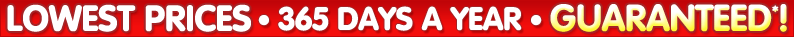 Lowest Prices 365 Days a Year Guaranteed*!