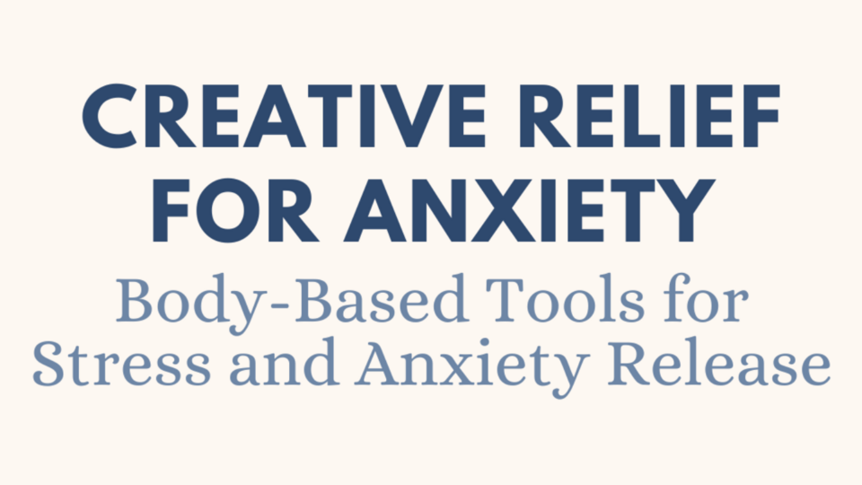 Creative Relief for Anxiety: Body-Based Tools for Stress and Anxiety Release